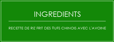 Recette de riz frit des ufs chinois avec l'avoine Ingrédients Recette Indienne Traditionnelle